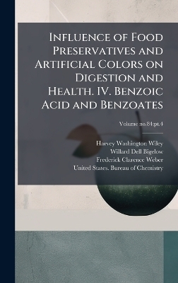 Influence of Food Preservatives and Artificial Colors on Digestion and Health. IV. Benzoic Acid and Benzoates - Harvey Washington 1844-1930 Wiley, Willard Dell 1866- Bigelow, Frederick Clarence 1878- Weber