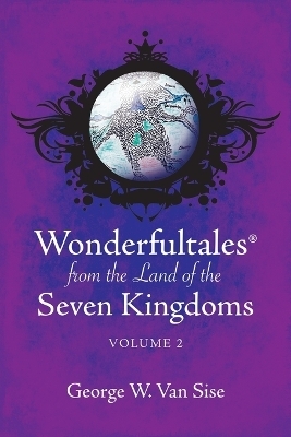 Wonderfultales(R) from the Land of the Seven Kingdoms - George W Van Sise