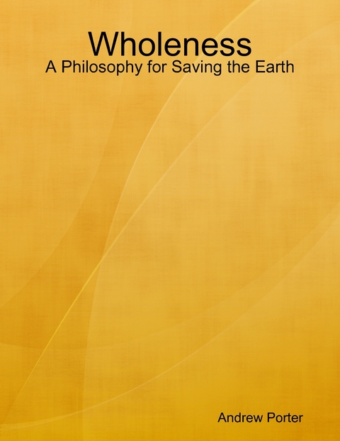 Wholeness: A Philosophy for Saving the Earth -  Andrew Porter