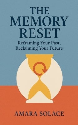 The Memory Reset Reframing Your Past, Reclaiming Your Future - Mara Solace