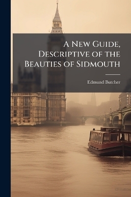 A New Guide, Descriptive of the Beauties of Sidmouth - Edmund 1757-1822 Butcher