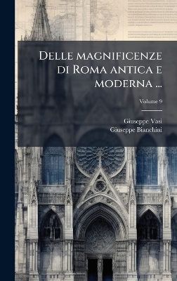 Delle magnificenze di Roma antica e moderna ... - Giuseppe 1710-1782 Vasi, Giuseppe 1704-1764 Bianchini