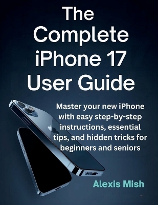 The Complete Iphone 17 User Guide - Juana Frey