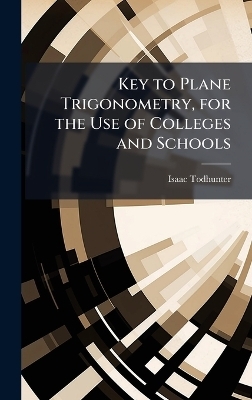Key to Plane Trigonometry, for the Use of Colleges and Schools - Isaac 1820-1884 Todhunter