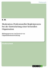 Moderation. Professioneller Begleitprozess bei der Entwickelung einer lernenden Organisation -  K. W.