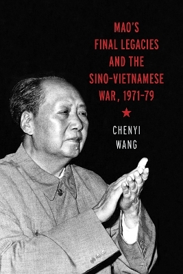 Mao's Final Legacies and the Sino-Vietnamese War, 1971&ndash;79 - Chenyi Wang