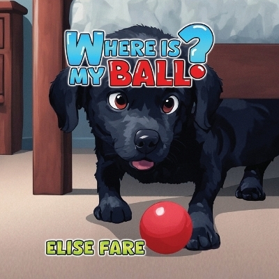 Where Is My Ball? - Elise Fare
