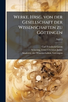 Werke. Hrsg. von der Gesellschaft der Wissenschaften zu Göttingen