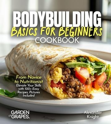 Bodybuilding Basics for Beginners Cookbook - Alexander Knight