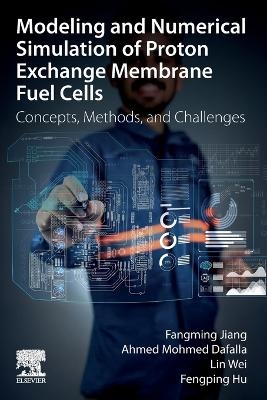Modeling and Numerical Simulation of Proton Exchange Membrane Fuel Cells - Fangming Jiang, Mohmed Ahmed Dafalla, Wei Lin, Fengping Hu