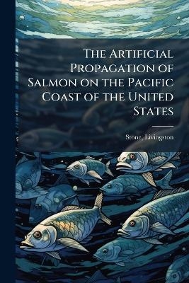 The Artificial Propagation of Salmon on the Pacific Coast of the United States - 