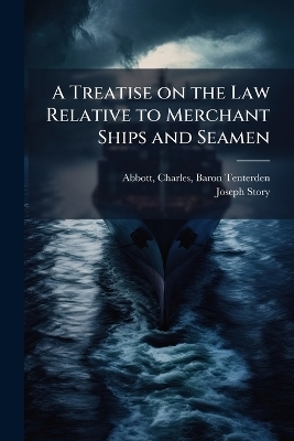 A Treatise on the Law Relative to Merchant Ships and Seamen - Joseph 1779-1845 Story