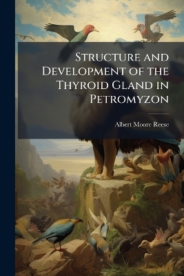 Structure and Development of the Thyroid Gland in Petromyzon - Albert Moore 1872- Reese