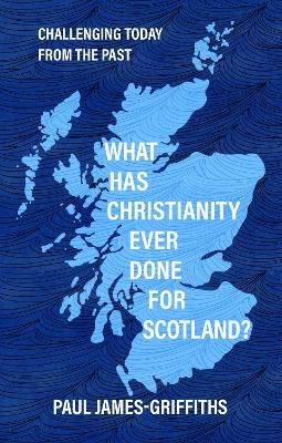 What Has Christianity Ever Done for Scotland - Paul James-Griffiths