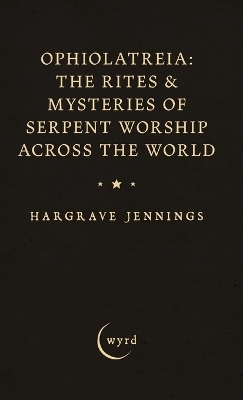 Ophiolatreia: The Rites & Mysteries of Serpent Worship Across the World - Hargrave Jennings