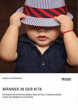 Männer in der Kita. Historische Entwicklungen und aktuelle Diskussionen rund um männliche Erzieher - Jürgen Ackermann