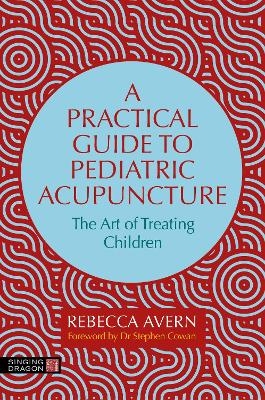 A Practical Guide to Pediatric Acupuncture - Rebecca Avern