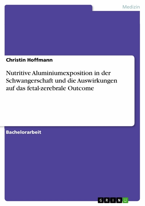 Nutritive Aluminiumexposition in der Schwangerschaft und die Auswirkungen auf das fetal-zerebrale Outcome -  Christin Hoffmann