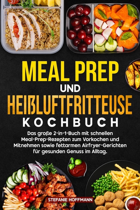 Meal Prep und Hei&szlig;luftfritteuse Kochbuch - Stefanie Hoffmann