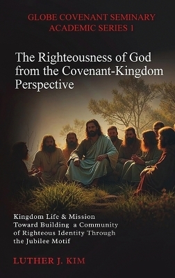 The Righteousness of God from the Covenant Kingdom Perspective - Luther J Kim
