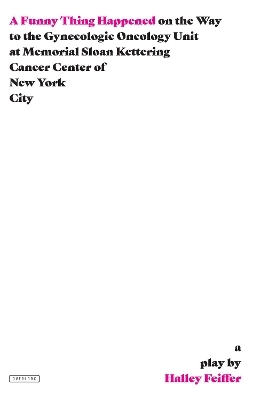 A Funny Thing Happened on the Way to the Gynecologic Oncology Unit at Memorial Sloan Kettering Cancer Center of New York City: A Play - Halley Feiffer