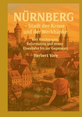 N&uuml;rnberg; Stadt der Krone und der Werkb&auml;nke - Herbert Vore