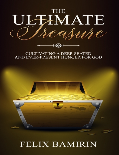 Ultimate Treasure: Cultivating a Deep Seated and Ever Present Hunger for God -  Felix Bamirin