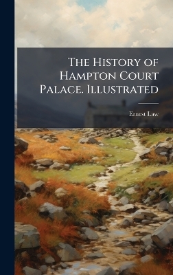 The History of Hampton Court Palace. Illustrated - Ernest Law