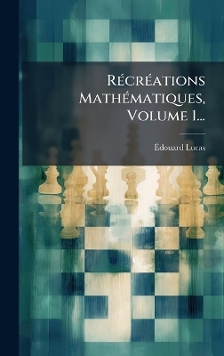 RÃ(c)crÃ(c)ations MathÃ(c)matiques, Volume 1... - Ãdouard Lucas