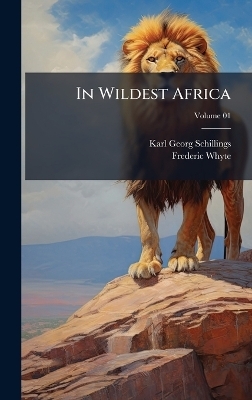 In Wildest Africa - Karl Georg 1865-1921 Schillings, Frederic 1867-1941 Whyte