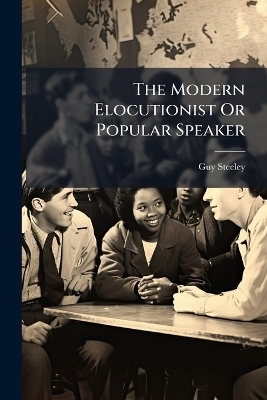 The Modern Elocutionist Or Popular Speaker - Guy Steeley