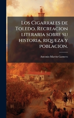 Los Cigarrales de Toledo. Recreacion literaria sobre su historia, riqueza y poblacion. - Antonio Martin Gamero