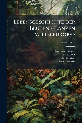 Lebensgeschichte der Bl&Atilde;1/4tenpflanzen Mitteleuropas - Oskar Von 1851-1925 Kirchner, Ernst 1843-1908 Loew, Carl 1855-1939 Schr&ouml;ter