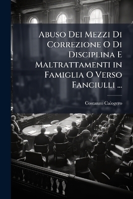 Abuso Dei Mezzi Di Correzione O Di Disciplina E Maltrattamenti in Famiglia O Verso Fanciulli ... - Costanzo Calogero