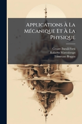 Applications &Atilde; La M&Atilde;(c)canique Et &Atilde; La Physique - Cesare Burali-Forti, Roberto Marcolongo, Tommaso Boggio