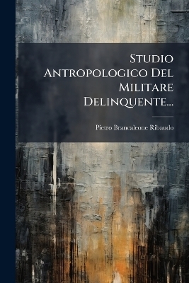 Studio Antropologico Del Militare Delinquente... - Pietro Brancaleone-Ribaudo
