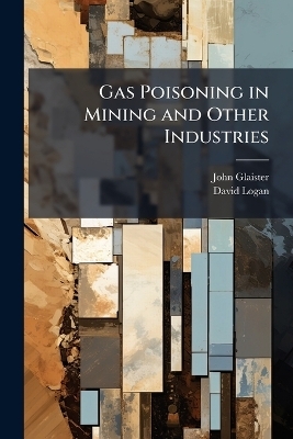 Gas Poisoning in Mining and Other Industries - John 1856-1932 Glaister, David Logan