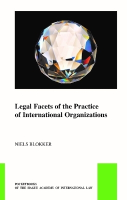 Legal Facets of the Practice of International Organizations - Niels Blokker