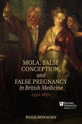 Mola, False Conception, and False Pregnancy in British Medicine, 1550&ndash;1850 - Dr Paige Donaghy