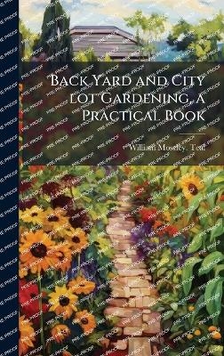 Back Yard and City lot Gardening, a Practical Book