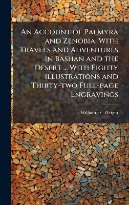 An Account of Palmyra and Zenobia, With Travels and Adventures in Bashan and the Desert ... With Eighty Illustrations and Thirty-two Full-page Engravings
