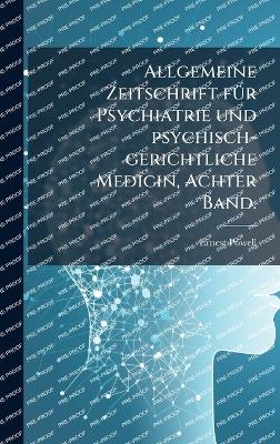 Allgemeine Zeitschrift fÃ1/4r Psychiatrie und psychisch-gerichtliche Medicin, Achter Band.