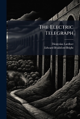 The Electric Telegraph - Dionysius 1793-1859 Lardner, Edward Brailsford 1831- Bright