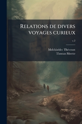 Relations de divers voyages curieux - Melchis&atilde;(c)Dec 1620-1692 Th&atilde;(c)Venot, Thomas Moette