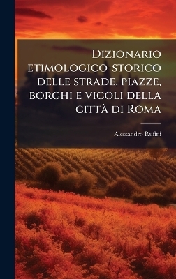 Dizionario etimologico-storico delle strade, piazze, borghi e vicoli della cittaÌ di Roma