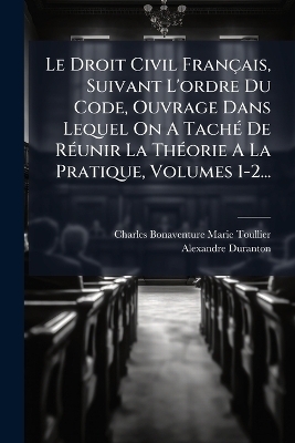 Le Droit Civil Fran&ccedil;ais, Suivant L'ordre Du Code, Ouvrage Dans Lequel On A Tach&Atilde;(c) De R&Atilde;(c)unir La Th&Atilde;(c)orie A La Pratique, Volumes 1-2... - Alexandre Duranton