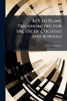 Key to Plane Trigonometry, for the Use of Colleges and Schools