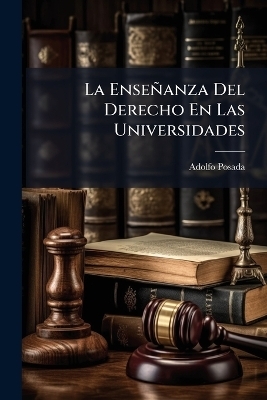 La Ense&ntilde;anza Del Derecho En Las Universidades - Adolfo Posada