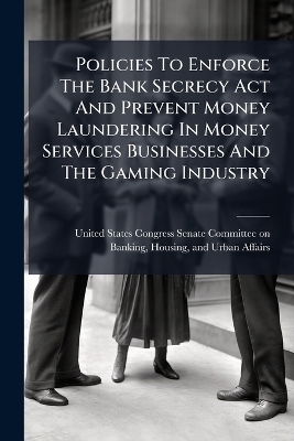 Policies To Enforce The Bank Secrecy Act And Prevent Money Laundering In Money Services Businesses And The Gaming Industry