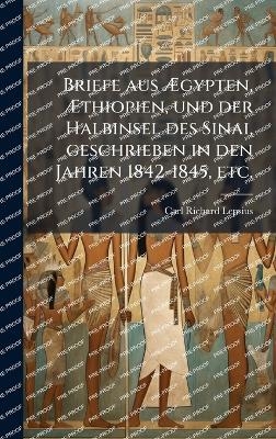 Briefe aus Ãgypten, Ãthiopien, und der Halbinsel des Sinai, geschrieben in den Jahren 1842-1845, etc.
